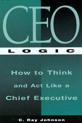 CEO logic : how to think and act like a chief executive