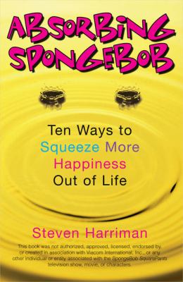 Absorbing SpongeBob : ten ways to squeeze more happiness out of life