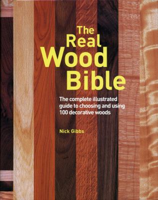 The real wood bible : the complete illustrated guide to choosing and using 100 decorative woods