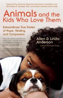 Animals and the kids who love them : extraordinary true stories of hope, healing, and compassion
