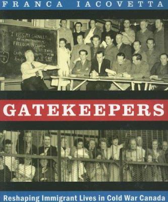 Gatekeepers : reshaping immigrant lives in cold war Canada