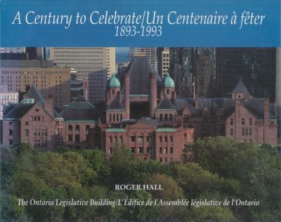 A century to celebrate, 1893-1993 : the Ontario Legislative Building = Un Centenaire à fêter, 1893-1993 : l'édifice de l'assemblée législative de l'Ontario