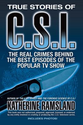 True stories of C.S.I. : the real crimes behind the best episodes of the popular TV show