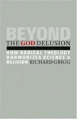 Beyond the God delusion : how radical theology harmonizes science and religion