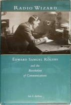 Radio wizard : Edward Samuel Rogers and the revolution of communications