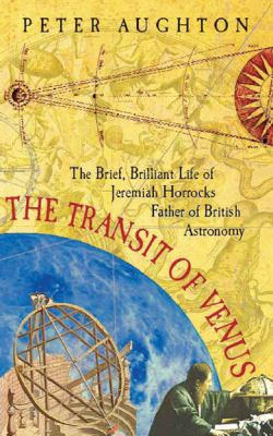 The transit of Venus : the brief, brilliant life of Jeremiah Horrocks, father of British astronomy