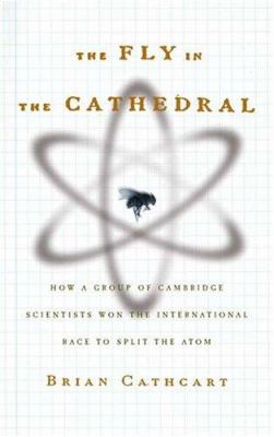 The fly in the cathedral : how a small group of Cambridge scientists won the race to split the atom