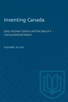 Inventing Canada : early Victorian science and the idea of a transcontinental nation