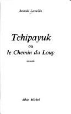 Tchipayuk, : ou, Le chemin du loup : roman