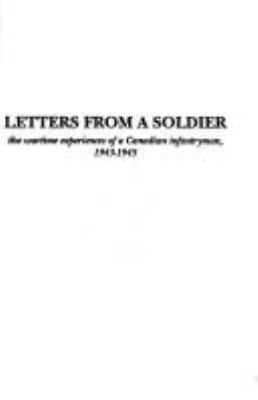 Letters from a soldier : the wartime experiences of a Canadian infantryman, 1943-1945