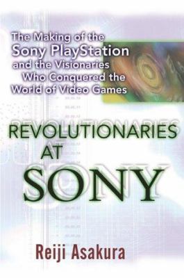 Revolutionaries at Sony : the making of the Sony PlayStation and the visionaries who conquered the world of video games