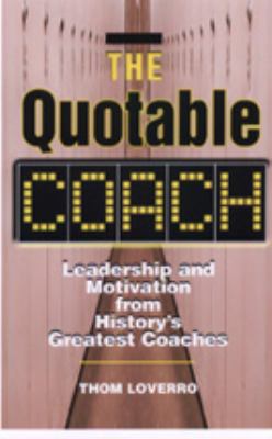 The quotable coach : leadership and motivation from history's greatest coaches