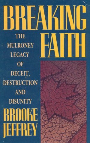 Breaking faith : the Mulroney legacy of deceit, destruction and disunity