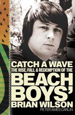 Catch a wave : the rise, fall & redemption of the Beach Boys' Brian Wilson