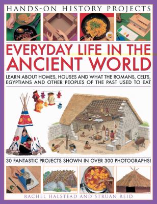 Everyday life in the ancient world : learn about homes, houses and what food the Romans, Celts, Egyptian and other peoples of the past used to eat