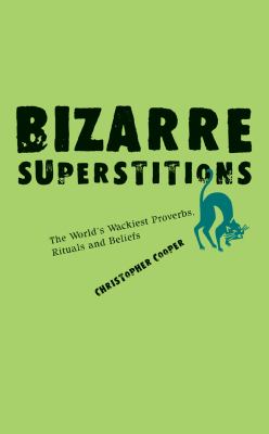 Bizarre superstitions : the world's wackiest proverbs, rituals, and beliefs