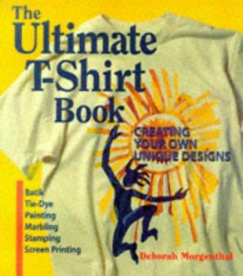 The ultimate T-shirt book : creating your own unique designs : batik, tie-dye painting, marbling, stamping, screen printing
