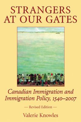 Strangers at our gates : Canadian immigration and immigration policy, 1540-2007