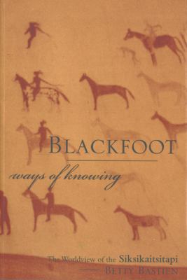 Blackfoot ways of knowing : the worldview of the Siksikaitsitapi