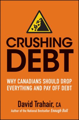 Crushing debt : why Canadians should drop everything and pay off debt