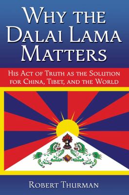 Why the Dalai Lama matters : his act of truth as the solution for China, Tibet, and the world