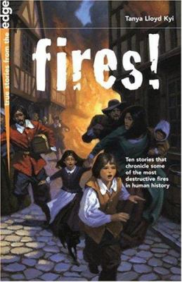 Fires! : ten stories that chronicle some of the most destructive firs in human history