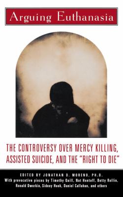 Arguing euthanasia : the controversy over mercy killing, assisted suicide, and the "right to die"