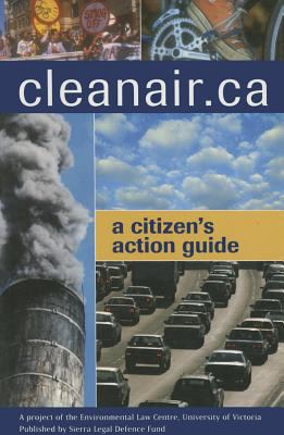 Cleanair.ca : a citizen's action guide : a project of the Environmental Law Centre, University of Victoria.