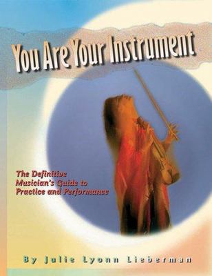 You are your instrument : the definitive musician's guide to practice and performance