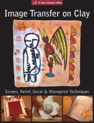 Image transfer on clay : screen, relief, decal & monoprint techniques