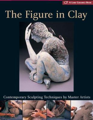 The figure in clay : contemporary sculpting techniques by master artists, Arleo, Boger, Burns, González, Jeck, Novak, Smith, Takamori, Walsh