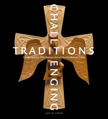 Challenging traditions : contemporary First Nations art of the Northwest Coast