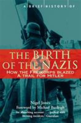 A brief history of the birth of the Nazis : [how the Freikorps blazed a trail for Hitler]