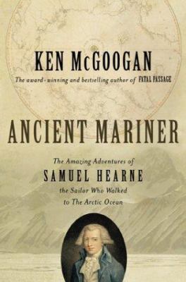 Ancient mariner : the amazing adventures of Samuel Hearne, the sailor who walked to the Arctic Ocean