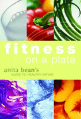 Fitness on a plate : Anita Bean's guide to healthy eating