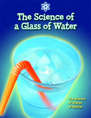 The science of a glass of water : the science of states of matter