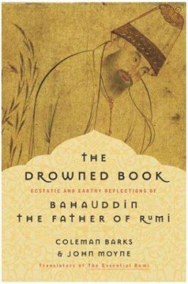 The drowned book : ecstatic and earthy reflections of Bahauddin, the father of Rumi