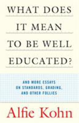 What does it mean to be well educated? and more essays on standards, grading, and other follies