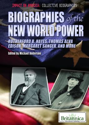 Biographies of the new world power : Rutherford B. Hayes, Thomas Alva Edison, Margaret Sanger, and more