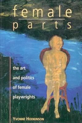 Female parts : the art and politics of women playwrights