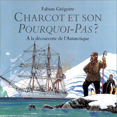 Charcot et son Pourquoi-Pas? : à la découverte de l'Antarctique