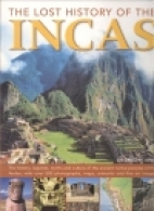 The lost history of the Incas : the history, legends, myths and culture of the ancient native peoples of the Andes, with over 500 photographs, maps, artworks and fine art images