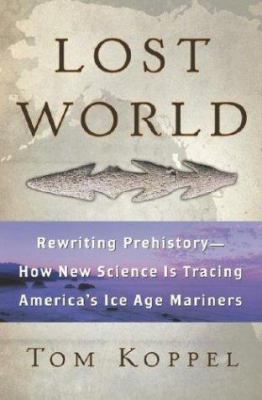 Lost world : rewriting prehistory : how new science is tracing America's Ice Age mariners