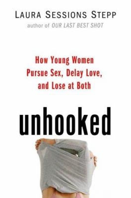 Unhooked : how young women pursue sex, delay love and lose at both