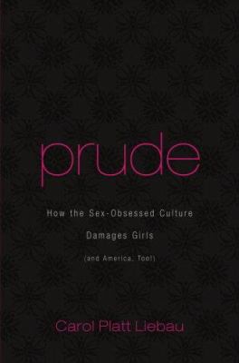 Prude : how the sex-obsessed culture damages girls (and America too!)