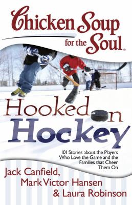 Chicken soup for the soul : hooked on hockey : 101 stories about the players who love the game and the families that cheer them on
