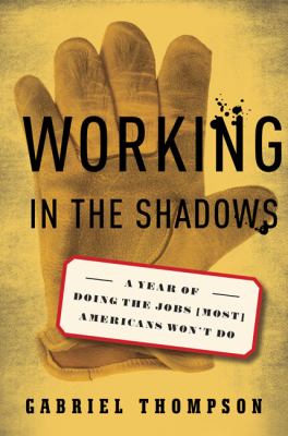 Working in the shadows : a year of doing the jobs (most) Americans won't do