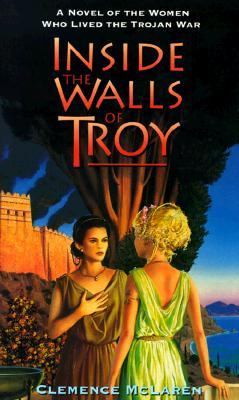 Inside the walls of Troy : a novel of the women who lived the Trojan War