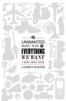 The unwanted sound of everything we want : a book about noise