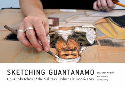 Sketching Guantanamo : court sketches of the military tribunals, 2006-2013